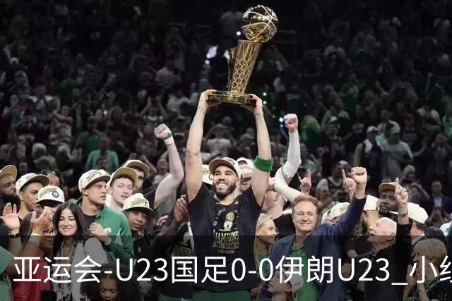 亚运会-U23国足0-0伊朗U23 小组第2末轮将战阿联酋 吴曦远射中框