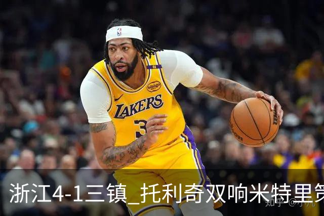 浙江4-1三镇 托利奇双响米特里策无解一条龙+传射李昂飞踹直红