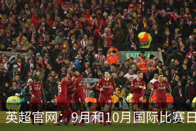 英超官网：9月和10月国际比赛日合并，减少对俱乐部的干扰